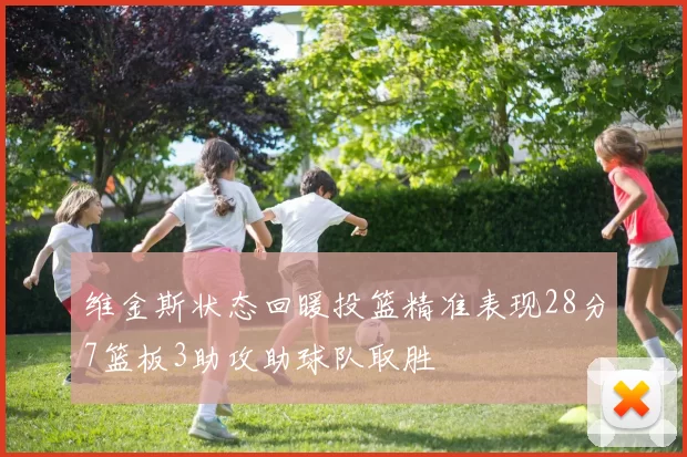 维金斯状态回暖投篮精准表现28分7篮板3助攻助球队取胜