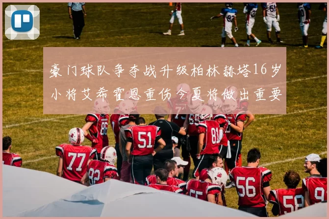 豪门球队争夺战升级柏林赫塔16岁小将艾希霍恩重伤今夏将做出重要决定