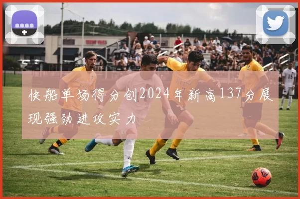 快船单场得分创2024年新高137分展现强劲进攻实力