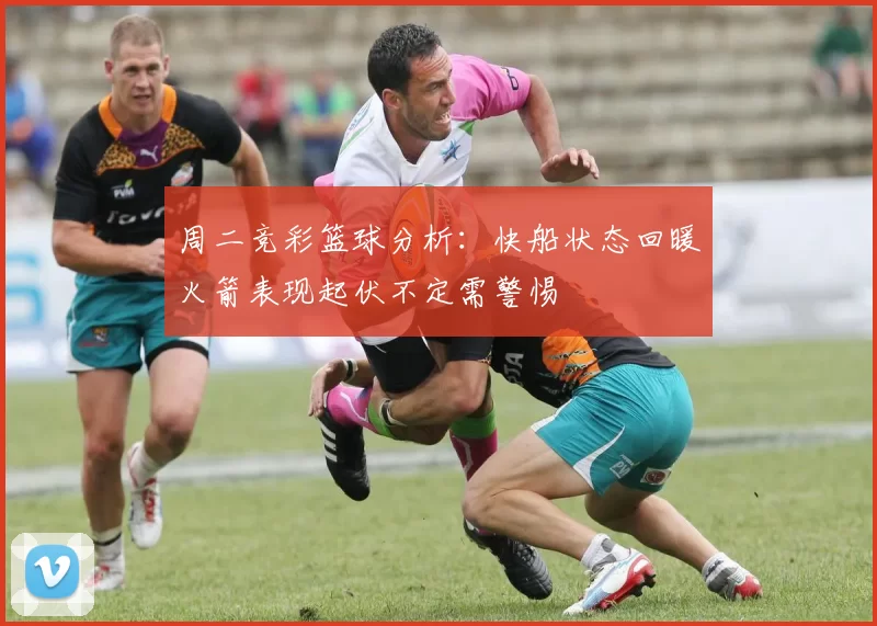 周二竞彩篮球分析：快船状态回暖火箭表现起伏不定需警惕