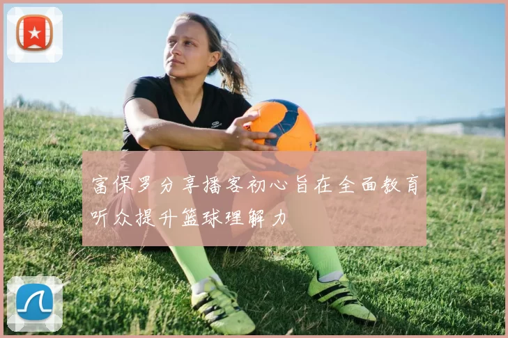 富保罗分享播客初心旨在全面教育听众提升篮球理解力