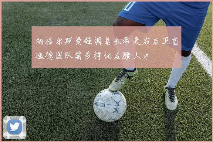 纳格尔斯曼强调基米希是右后卫首选德国队需多样化后腰人才