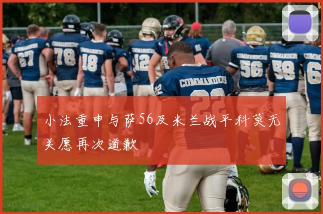 小法重申与萨56及米兰战平科莫无关愿再次道歉