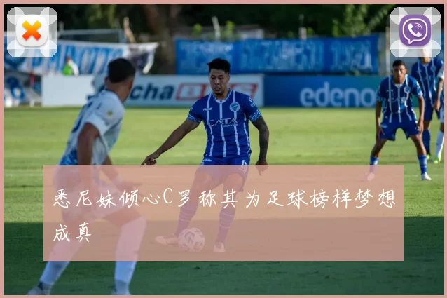 悉尼妹倾心C罗称其为足球榜样梦想成真