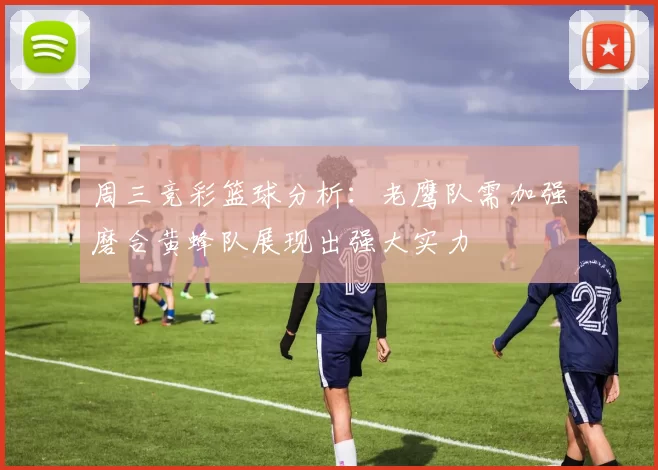 周三竞彩篮球分析：老鹰队需加强磨合黄蜂队展现出强大实力