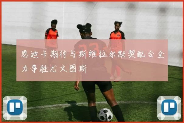 恩迪卡期待与斯维拉尔默契配合全力争胜尤文图斯